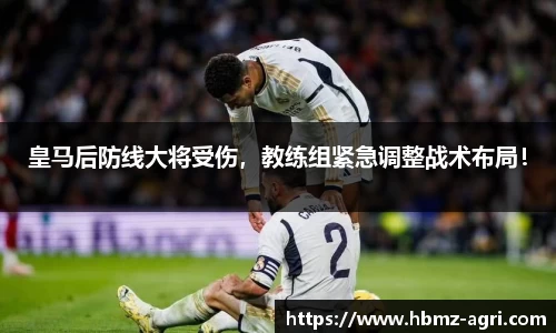 皇马后防线大将受伤，教练组紧急调整战术布局！