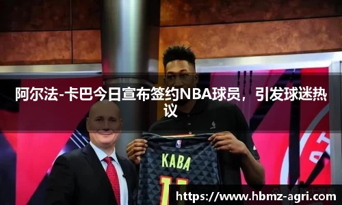 阿尔法-卡巴今日宣布签约NBA球员，引发球迷热议
