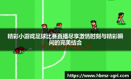 精彩小游戏足球比赛直播尽享激情时刻与精彩瞬间的完美结合
