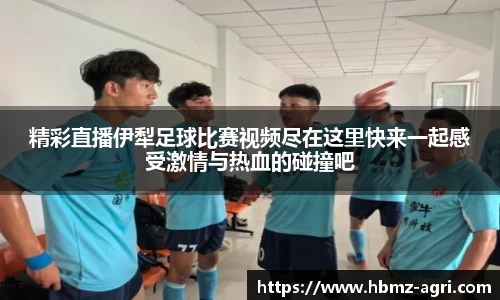 精彩直播伊犁足球比赛视频尽在这里快来一起感受激情与热血的碰撞吧