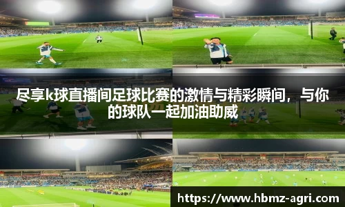 尽享k球直播间足球比赛的激情与精彩瞬间，与你的球队一起加油助威
