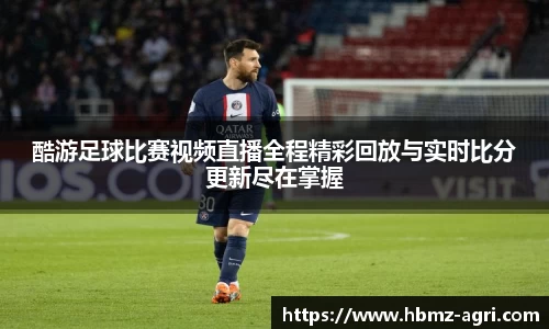 酷游足球比赛视频直播全程精彩回放与实时比分更新尽在掌握