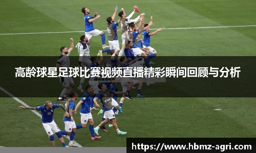 高龄球星足球比赛视频直播精彩瞬间回顾与分析