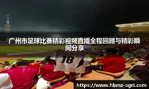 广州市足球比赛精彩视频直播全程回顾与精彩瞬间分享