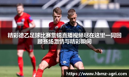 精彩德乙足球比赛集锦直播视频尽在这里一同回顾赛场激情与精彩瞬间