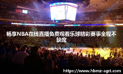 畅享NBA在线直播免费观看乐球精彩赛事全程不缺席