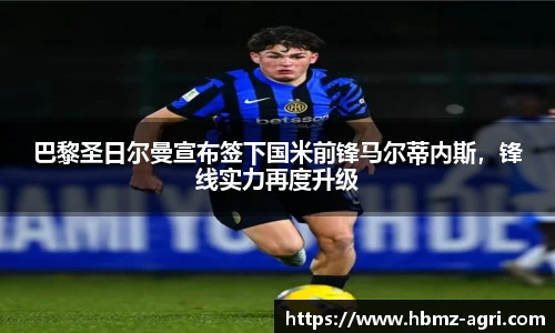 巴黎圣日尔曼宣布签下国米前锋马尔蒂内斯，锋线实力再度升级