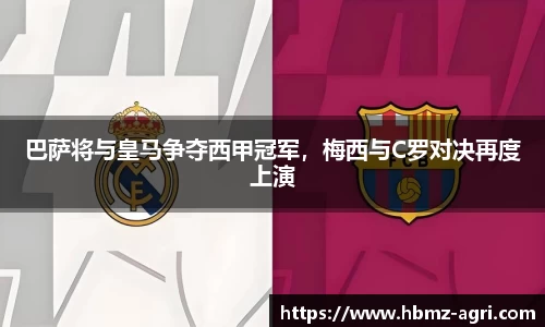 巴萨将与皇马争夺西甲冠军，梅西与C罗对决再度上演