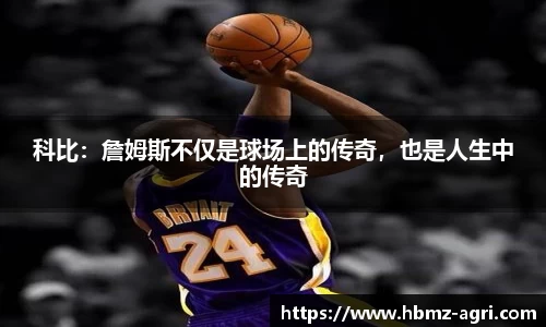 科比：詹姆斯不仅是球场上的传奇，也是人生中的传奇